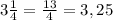 3\frac{1}{4}=\frac{13}{4}=3,25