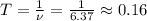 T=\frac{1}{\nu}=\frac{1}{6.37}\approx0.16