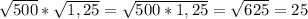 \sqrt{500}*\sqrt{1,25}=\sqrt{500*1,25}=\sqrt{625}=25