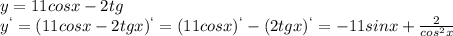 y=11cosx-2tg\\y^`=(11cosx-2tgx)^`=(11cosx)^`-(2tgx)^`=-11sinx+\frac{2}{cos^2x}