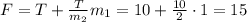 F=T+\frac{T}{m_2}m_1=10+\frac{10}{2}\cdot1=15