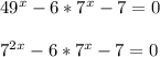 49^x-6*7^x-7=0 \\ \\ 7^{2x}-6*7^x-7=0