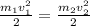 \frac{m_1v_1^2}{2} = \frac{m_2v_2^2}{2}