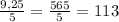 \frac{9,25}{5}=\frac{565}{5}=113