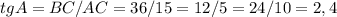 tgA=BC/AC=36/15=12/5=24/10=2,4