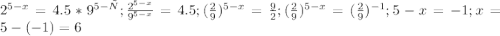 2^{5-x}=4.5*9^{5-х};\frac{2^{5-x}}{9^{5-x}}=4.5; (\frac {2}{9})^{5-x}=\frac {9}{2}; (\frac {2}{9})^{5-x}=(\frac {2}{9})^{-1};5-x=-1;x=5-(-1)=6