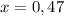 x=0,47