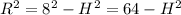 R^{2}=8^{2}-H^{2}=64-H^{2}