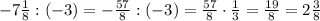  -7\frac{1}{8}:(-3)=-\frac{57}{8}:(-3)=\frac{57}{8}\cdot\frac{1}{3}=\frac{19}{8}=2\frac{3}{8}