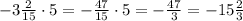 -3\frac{2}{15}\cdot5=-\frac{47}{15}\cdot5=-\frac{47}{3}=-15\frac{2}{3}