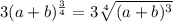 3(a+b)^{\frac{3}{4}} = 3\sqrt[4]{(a+b)^3}