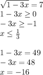 \\\sqrt{1-3x}=7\\ 1-3x\geq0\\ -3x\geq-1\\ x\leq\frac{1}{3}\\\\ 1-3x=49\\ -3x=48\\ x=-16