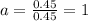 a=\frac{0.45}{0.45} =1