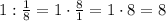 1:\frac{1}{8}=1\cdot\frac{8}{1}=1\cdot8=8