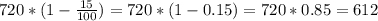 720*(1-\frac{15}{100})=720*(1-0.15)=720*0.85=612