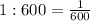 1:600=\frac{1}{600}