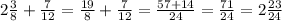 2 \frac{3}{8}+\frac{7}{12}=\frac{19}{8}+\frac{7}{12}=\frac{57+14}{24}=\frac{71}{24}=2\frac{23}{24}