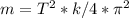 m=T^{2}*k/4*\pi^2 