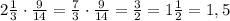 2\frac{1}{3}\cdot\frac{9}{14}=\frac{7}{3}\cdot\frac{9}{14}=\frac{3}{2}=1\frac{1}{2}=1,5