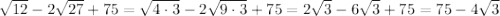 \sqrt{12}-2\sqrt{27}+75=\sqrt{4\cdot3}-2\sqrt{9\cdot3}+75=2\sqrt{3}-6\sqrt{3}+75=75-4\sqrt{3}