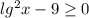 lg^2x-9 \geq 0