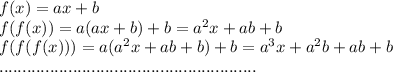 f(x)=ax+b\\ f(f(x))=a(ax+b)+b=a^2x+ab+b\\ f(f(f(x)))=a(a^2x+ab+b)+b=a^3x+a^2b+ab+b\\ ........................................................ 