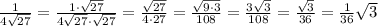 \frac{1}{4\sqrt{27}}=\frac{1\cdot\sqrt{27}}{4\sqrt{27}\cdot\sqrt{27}}=\frac{\sqrt{27}}{4\cdot27}= \frac{\sqrt{9\cdot3}}{108}=\frac{3\sqrt{3}}{108}=\frac{\sqrt{3}}{36}=\frac{1}{36}\sqrt{3}