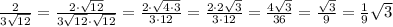 \frac{2}{3\sqrt{12}}=\frac{2\cdot\sqrt{12}}{3\sqrt{12}\cdot\sqrt{12}}=\frac{2\cdot\sqrt{4\cdot3}}{3\cdot12}=\frac{2\cdot2\sqrt{3}}{3\cdot12}=\frac{4\sqrt{3}}{36}=\frac{\sqrt{3}}{9}=\frac{1}{9}\sqrt{3}