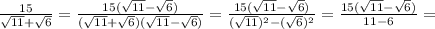 \frac{15}{\sqrt{11}+\sqrt{6}}=\frac{15(\sqrt{11}-\sqrt{6})}{(\sqrt{11}+\sqrt{6})(\sqrt{11}-\sqrt{6})}=\frac{15(\sqrt{11}-\sqrt{6})}{(\sqrt{11})^2-(\sqrt{6})^2}=\frac{15(\sqrt{11}-\sqrt{6})}{11-6}=