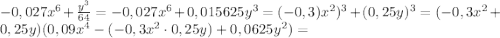 -0,027x^{6}+\frac{y^{3}}{64}=-0,027x^{6}+0,015625y^{3}=(-0,3)x^{2})^{3}+(0,25y)^{3}=(-0,3x^{2}+0,25y)(0,09x^{4}-(-0,3x^{2}\cdot0,25y)+0,0625y^{2})= 