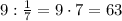 9:\frac{1}{7}=9\cdot7=63