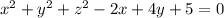  x^2+ y^2 + z^2 -2x + 4y + 5 = 0