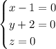 \begin{cases} x-1=0\\y+2=0\\z=0 \end{cases}