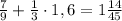 \frac{7}{9}+\frac{1}{3}\cdot1,6=1\frac{14}{45}