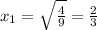 x_{1}=\sqrt{\frac{4}{9}}=\frac{2}{3}