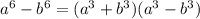 a^6-b^6=(a^3+b^3)(a^3-b^3)