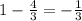 1-\frac{4}{3}=-\frac{1}{3}