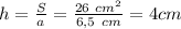 h=\frac{S}{a}=\frac{26\ cm^2}{6,5\ cm}=4 cm