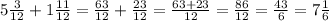 5\frac{3}{12}+1\frac{11}{12}=\frac{63}{12}+\frac{23}{12}=\frac{63+23}{12}=\frac{86}{12}=\frac{43}{6}=7\frac{1}{6}