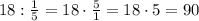 18:\frac{1}{5}=18\cdot\frac{5}{1}=18\cdot5=90