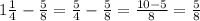 1\frac{1}{4}-\frac{5}{8}=\frac{5}{4}-\frac{5}{8}=\frac{10-5}{8}=\frac{5}{8}