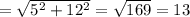 =\sqrt{5^{2}+12^{2}}=\sqrt{169}=13