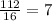 \frac{112}{16}=7