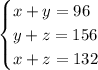 \begin{cases}x+y=96\\y+z=156\\x+z=132\end{cases} 