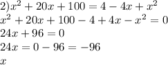 2) {x}^{2} + 20x + 100 = 4 - 4x + {x}^{2} \\ {x}^{2} + 20x + 100 - 4 + 4x - {x}^{2} = 0 \\ 24x + 96 = 0 \\ 24x = 0 - 96 = - 96 \\ x