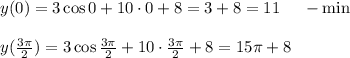 y(0)=3\cos 0+10\cdot0+8=3+8=11~~~~-\min\\ \\ y( \frac{3 \pi }{2} )=3\cos\frac{3 \pi }{2} +10\cdot\frac{3 \pi }{2} +8=15 \pi +8