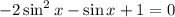 -2\sin^2x-\sin x+1=0