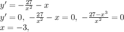 y'=-\frac{27}{x^2}-x\\ y'=0, \ -\frac{27}{x^2}-x=0,\ -\frac{27-x^3}{x^2}=0\\ x=-3,\\ 