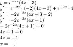 \\y=e^{-2x}(4x+3)\\ y'=e^{-2x}\cdot(-2)(4x+3)+e^{-2x}\cdot4\\ y'=-2e^{-2x}(4x+3-2)\\ y'=-2e^{-2x}(4x+1)\\ -2e^{-2x}(4x+1)=0\\ 4x+1=0\\ 4x=-1\\ x=-\frac{1}{4} 