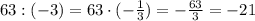63:(-3)=63\cdot(-\frac{1}{3})=-\frac{63}{3}=-21